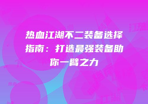 热血江湖不二装备选择指南：打造最强装备助你一臂之力