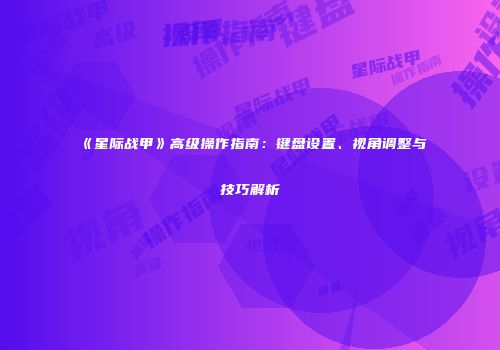 《星际战甲》高级操作指南：键盘设置、视角调整与技巧解析
