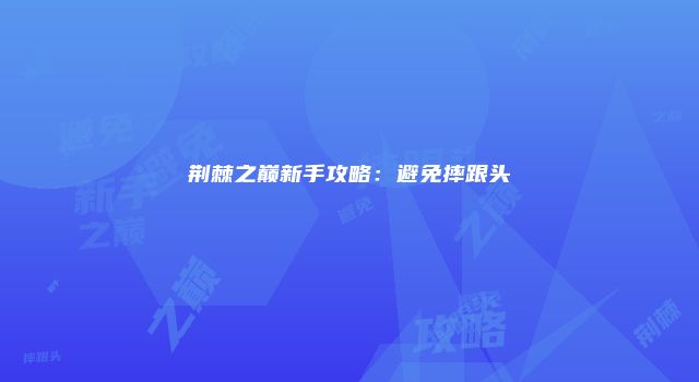 荆棘之巅新手攻略：避免摔跟头