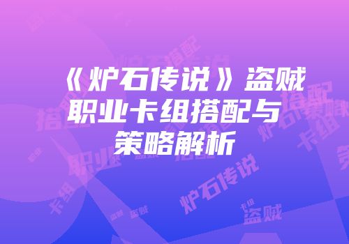 《炉石传说》盗贼职业卡组搭配与策略解析