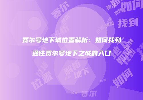 赛尔号地下城位置解析：如何找到通往赛尔号地下之城的入口