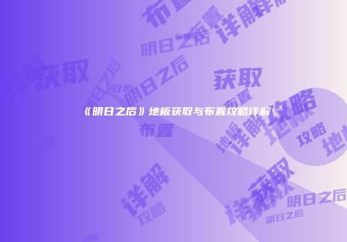 《明日之后》地板获取与布置攻略详解