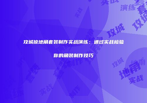 攻城掠地角套装制作实战演练：通过实战检验你的角装制作技巧