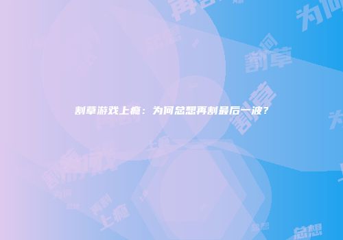 割草游戏上瘾：为何总想再割最后一波？