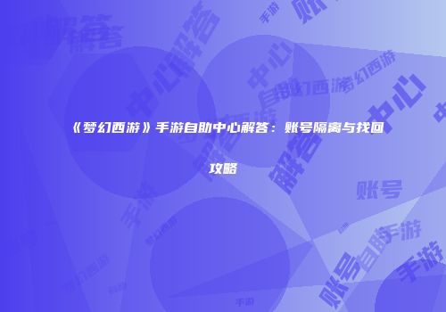 《梦幻西游》手游自助中心解答：账号隔离与找回攻略
