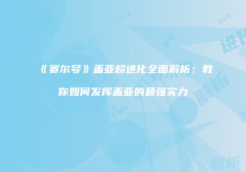《赛尔号》盖亚超进化全面解析：教你如何发挥盖亚的最强实力
