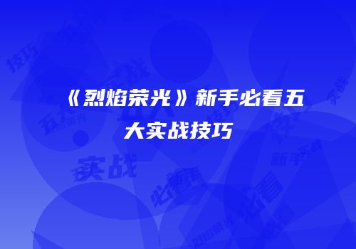 《烈焰荣光》新手必看五大实战技巧