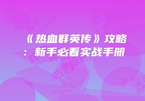 《热血群英传》攻略：新手必看实战手册