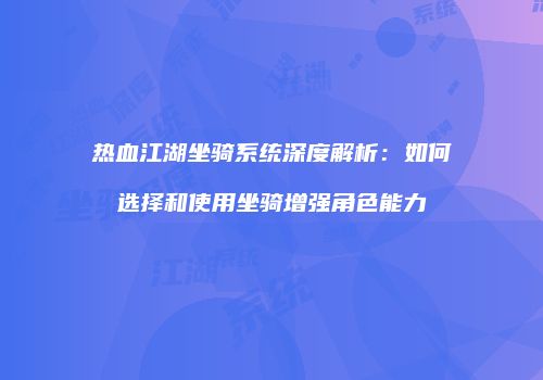 热血江湖坐骑系统深度解析：如何选择和使用坐骑增强角色能力