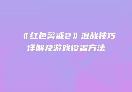 《红色警戒2》混战技巧详解及游戏设置方法