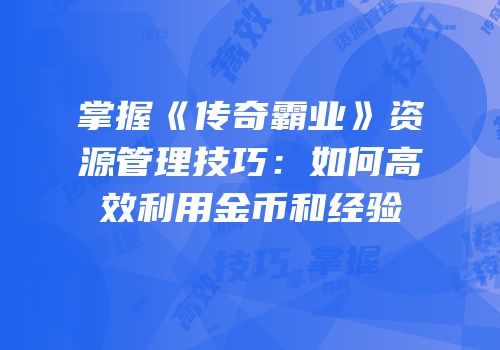掌握《传奇霸业》资源管理技巧：如何高效利用金币和经验