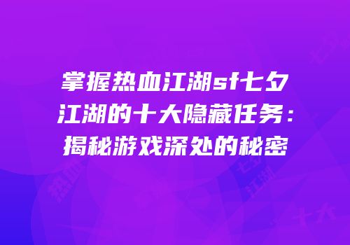 掌握热血江湖sf七夕江湖的十大隐藏任务：揭秘游戏深处的秘密