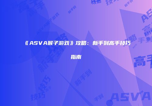 《ASVA猴子游戏》攻略：新手到高手技巧指南