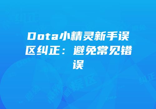 Dota小精灵新手误区纠正：避免常见错误