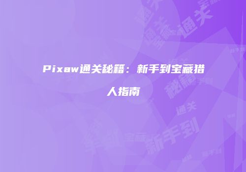 Pixaw通关秘籍：新手到宝藏猎人指南
