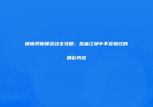 披锦绣锦鲤活动全攻略：热血江湖中不容错过的精彩内容