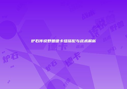 炉石传说野兽德卡组搭配与战术解析