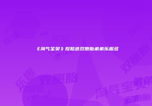 《淘气宝贝》捏脸造双胞胎弟弟乐趣多