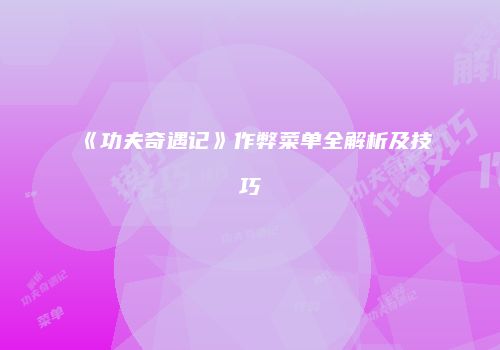 《功夫奇遇记》作弊菜单全解析及技巧