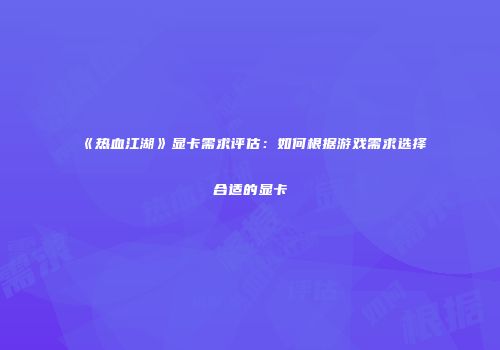 《热血江湖》显卡需求评估：如何根据游戏需求选择合适的显卡