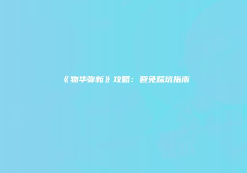 《物华弥新》攻略：避免踩坑指南