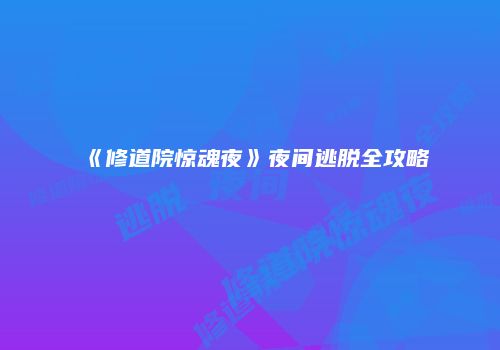 《修道院惊魂夜》夜间逃脱全攻略