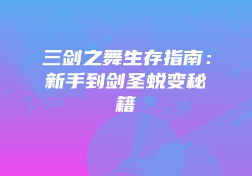 三剑之舞生存指南：新手到剑圣蜕变秘籍