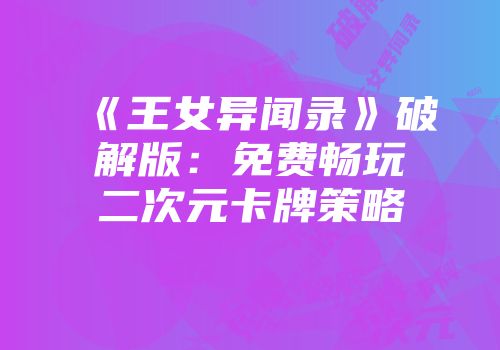 《王女异闻录》破解版：免费畅玩二次元卡牌策略