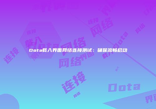 Dota载入界面网络连接测试：确保流畅启动