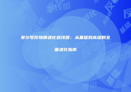 赛尔号反物质进化路线图：从基础到高级的全面进化指南