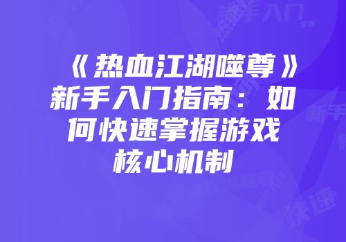 《热血江湖噬尊》新手入门指南：如何快速掌握游戏核心机制
