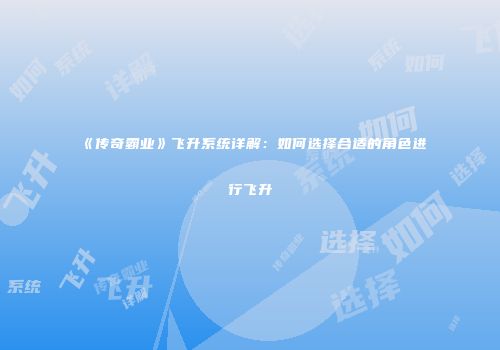《传奇霸业》飞升系统详解：如何选择合适的角色进行飞升