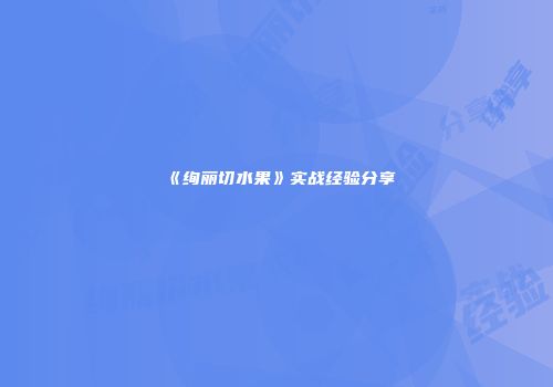 《绚丽切水果》实战经验分享
