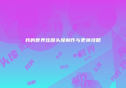我的世界炫酷头像制作与更换攻略