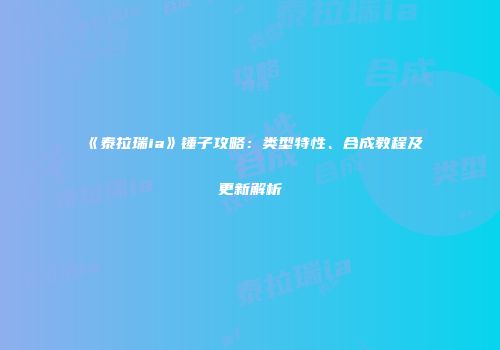 《泰拉瑞ia》锤子攻略：类型特性、合成教程及更新解析