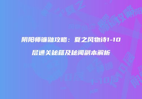 阴阳师镰鼬攻略：夏之风物诗1-10层通关秘籍及秘闻副本解析