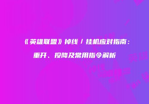 《英雄联盟》掉线／挂机应对指南：重开、投降及常用指令解析
