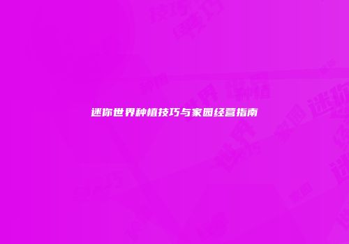 迷你世界种植技巧与家园经营指南