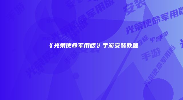 《光荣使命军用版》手游安装教程