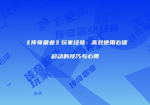 《传奇霸业》玩家经验：高效使用右键移动的技巧与心得