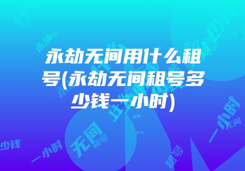 永劫无间用什么租号(永劫无间租号多少钱一小时)