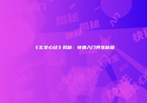 《玄女心经》揭秘：快速入门养生秘籍