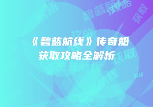 《碧蓝航线》传奇船获取攻略全解析