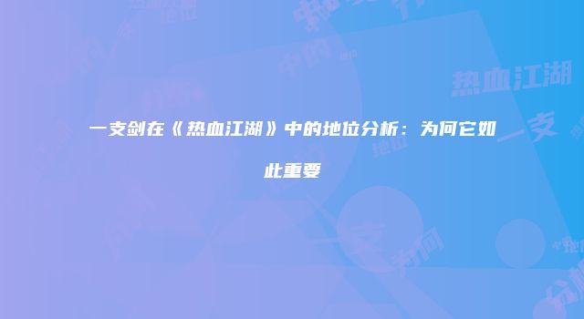 一支剑在《热血江湖》中的地位分析：为何它如此重要