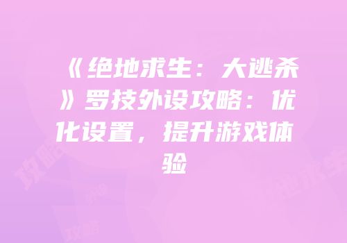 《绝地求生：大逃杀》罗技外设攻略：优化设置，提升游戏体验