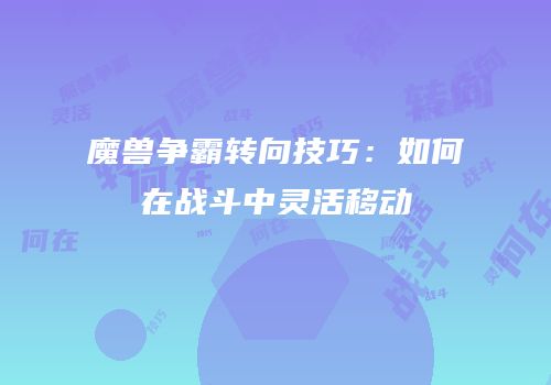 魔兽争霸转向技巧：如何在战斗中灵活移动