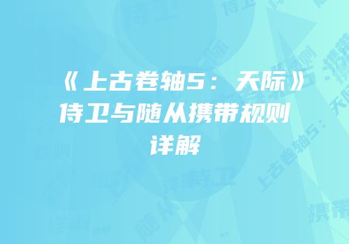 《上古卷轴5：天际》侍卫与随从携带规则详解