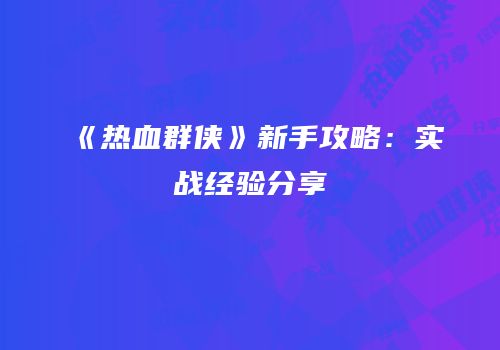 《热血群侠》新手攻略：实战经验分享