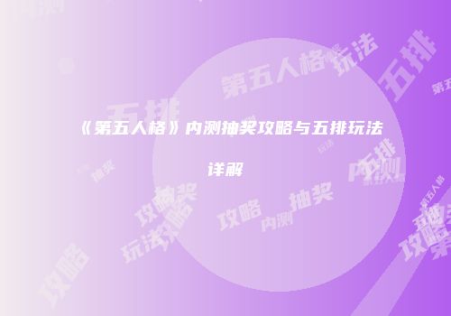 《第五人格》内测抽奖攻略与五排玩法详解