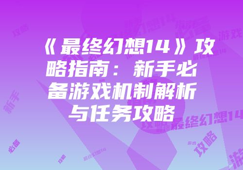 《最终幻想14》攻略指南：新手必备游戏机制解析与任务攻略